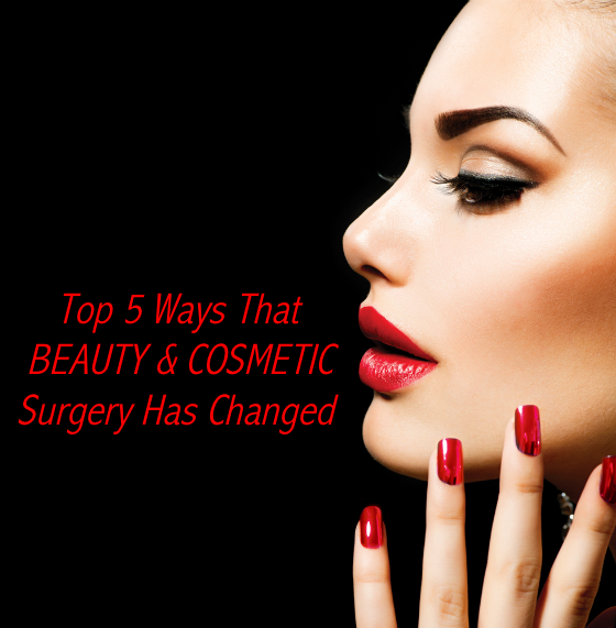 Top 5 Ways That Beauty and Cosmetic Surgery Has Changed