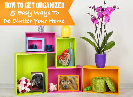 How To Get Organized - 5 Easy Ways To De-Clutter Your Home