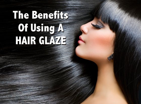 The Benefits of Using A Hair Glaze - 5 Reasons To Use This Treatment
