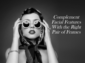 Complement Facial Features With the Right Pair of Frames