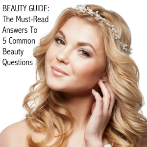 Beauty Guide The Must-Read Answers To 5 Common Beauty Questions
