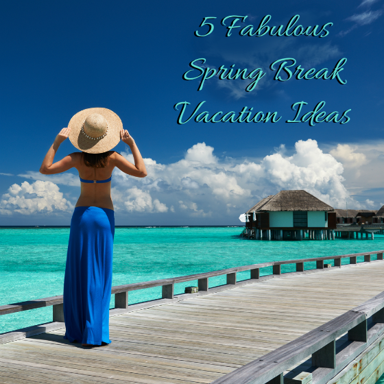 5 Fabulous Spring Break Vacation Ideas