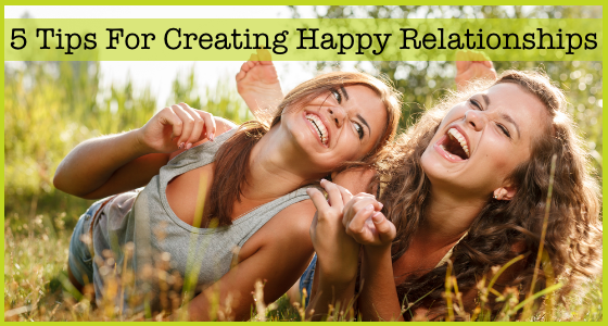 5 Tips for Creating Happy Relationships