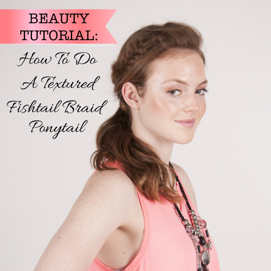 Beauty Tutorial - How To Do A Textured Fishtail Braid Ponytail