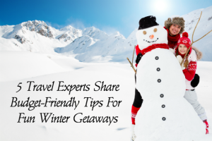 5 Travel Experts Share Budget-Friendly Tips for Fun Winter Getaways
