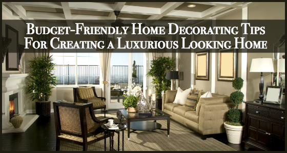 Budget-Friendly Home Decorating Tips for Creating a Luxurious Looking Home