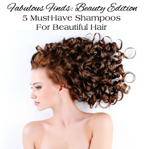 Fabulous Finds Beauty Edition - 5 Must-Have Shampoos for Beautiful Hair