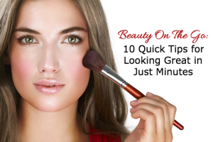 Beauty On The Go: 10 Quick Tips for Looking Great in Just Minutes